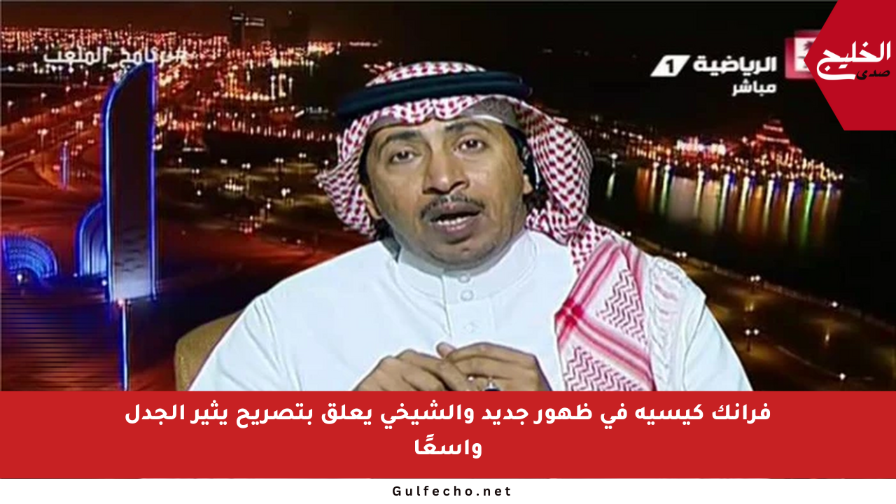 فرانك كيسيه في ظهور جديد والشيخي يعلق بتصريح يثير الجدل واسعًا